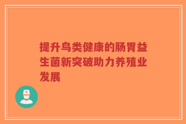 提升鸟类健康的肠胃益生菌新突破助力养殖业发展-第1张图片-超越