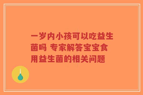 一岁内小孩可以吃益生菌吗 专家解答宝宝食用益生菌的相关问题-第1张图片-超越 一岁内小孩可以吃益生菌吗 专家解答宝宝食用益生菌的相关问题-第1张图片-超越