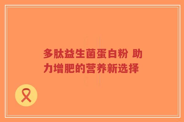 多肽益生菌蛋白粉 助力增肥的营养新选择-第1张图片-超越 多肽益生菌蛋白粉 助力增肥的营养新选择-第1张图片-超越