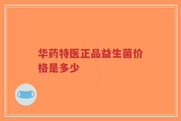 华药特医正品益生菌价格是多少-第1张图片-超越 华药特医正品益生菌价格是多少-第1张图片-超越