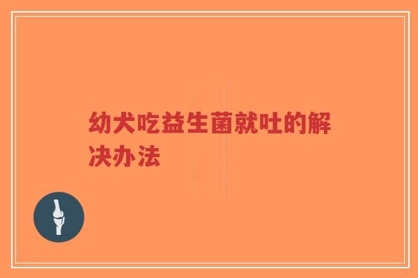 幼犬吃益生菌就吐的解决办法-第1张图片-超越