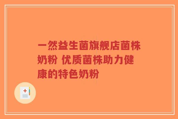 一然益生菌旗舰店菌株奶粉 优质菌株助力健康的特色奶粉-第1张图片-超越