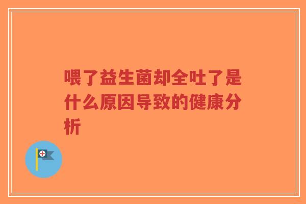 喂了益生菌却全吐了是什么原因导致的健康分析-第1张图片-超越 喂了益生菌却全吐了是什么原因导致的健康分析-第1张图片-超越