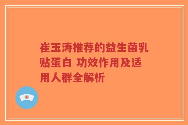 崔玉涛推荐的益生菌乳贴蛋白 功效作用及适用人群全解析-第1张图片-超越 崔玉涛推荐的益生菌乳贴蛋白 功效作用及适用人群全解析-第1张图片-超越
