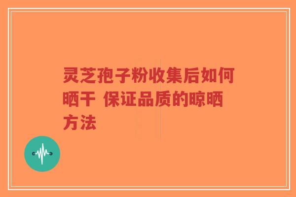 灵芝孢子粉收集后如何晒干 保证品质的晾晒方法-第1张图片-超越 灵芝孢子粉收集后如何晒干 保证品质的晾晒方法-第1张图片-超越