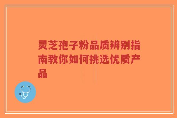 灵芝孢子粉品质辨别指南教你如何挑选优质产品-第1张图片-超越 灵芝孢子粉品质辨别指南教你如何挑选优质产品-第1张图片-超越