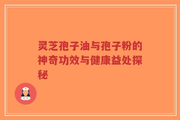 灵芝孢子油与孢子粉的神奇功效与健康益处探秘-第1张图片-超越