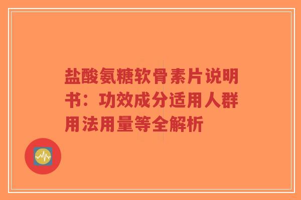 盐酸氨糖软骨素片说明书:功效成分适用人群用法用量等全解析-第1张图片-超越 盐酸氨糖软骨素片说明书:功效成分适用人群用法用量等全解析-第1张图片-超越