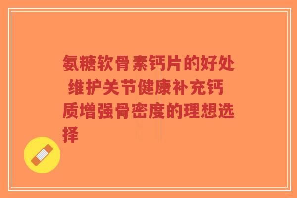 氨糖软骨素钙片的好处 维护关节健康补充钙质增强骨密度的理想选择-第1张图片-超越 氨糖软骨素钙片的好处 维护关节健康补充钙质增强骨密度的理想选择-第1张图片-超越