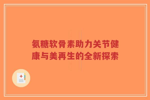 氨糖软骨素助力关节健康与美再生的全新探索-第1张图片-超越 氨糖软骨素助力关节健康与美再生的全新探索-第1张图片-超越