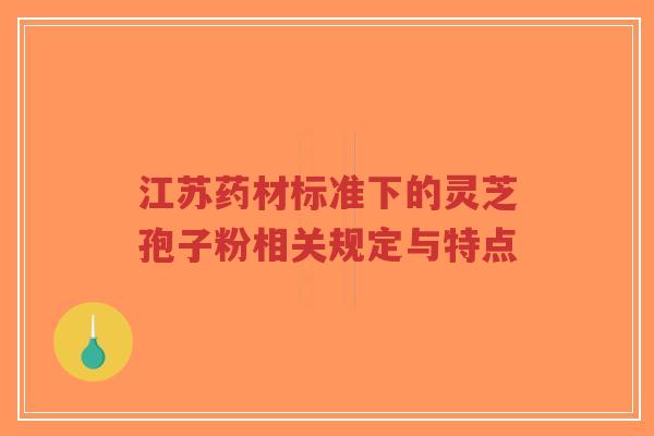 江苏药材标准下的灵芝孢子粉相关规定与特点-第1张图片-超越