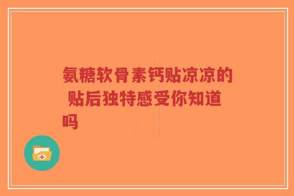 氨糖软骨素钙贴凉凉的 贴后独特感受你知道吗-第1张图片-超越 氨糖软骨素钙贴凉凉的 贴后独特感受你知道吗-第1张图片-超越