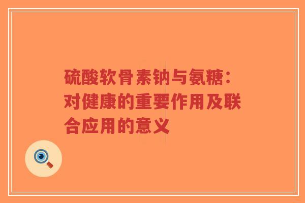 硫酸软骨素钠与氨糖:对健康的重要作用及联合应用的意义-第1张图片-超越 硫酸软骨素钠与氨糖:对健康的重要作用及联合应用的意义-第1张图片-超越