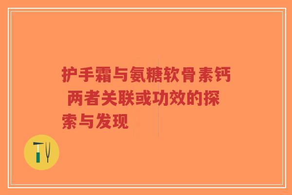 护手霜与氨糖软骨素钙 两者关联或功效的探索与发现-第1张图片-超越 护手霜与氨糖软骨素钙 两者关联或功效的探索与发现-第1张图片-超越