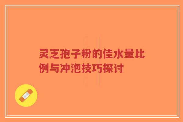 灵芝孢子粉的佳水量比例与冲泡技巧探讨-第1张图片-超越 灵芝孢子粉的佳水量比例与冲泡技巧探讨-第1张图片-超越