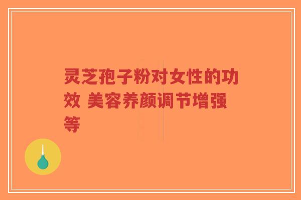 灵芝孢子粉对女性的功效 美容养颜调节增强等-第1张图片-超越 灵芝孢子粉对女性的功效 美容养颜调节增强等-第1张图片-超越