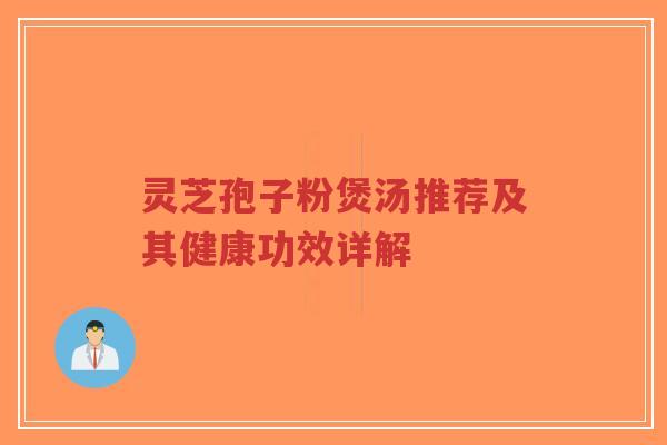 灵芝孢子粉煲汤推荐及其健康功效详解-第1张图片-超越 灵芝孢子粉煲汤推荐及其健康功效详解-第1张图片-超越