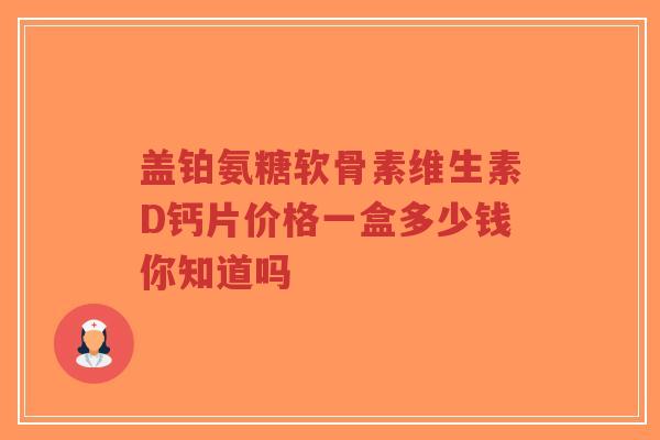 盖铂氨糖软骨素维生素D钙片价格一盒多少钱你知道吗-第1张图片-超越 盖铂氨糖软骨素维生素D钙片价格一盒多少钱你知道吗-第1张图片-超越