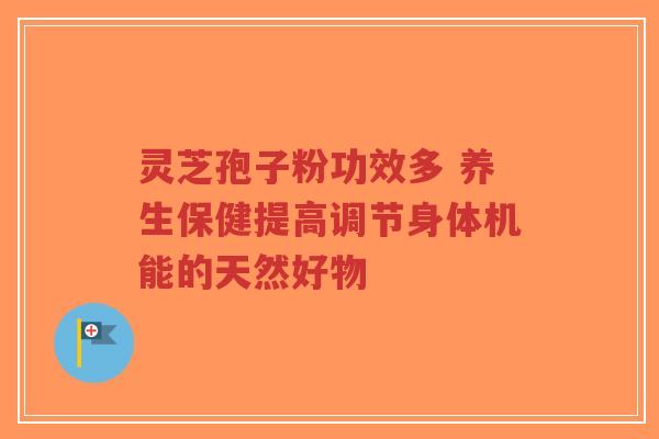 灵芝孢子粉功效多 养生保健提高调节身体机能的天然好物-第1张图片-超越