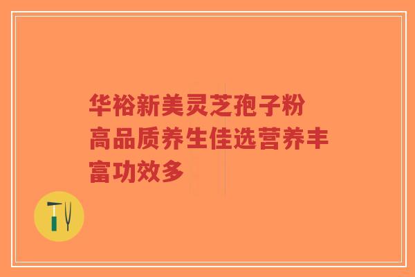华裕新美灵芝孢子粉 高品质养生佳选营养丰富功效多-第1张图片-超越