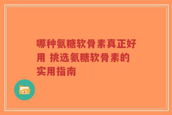 哪种氨糖软骨素真正好用 挑选氨糖软骨素的实用指南-第1张图片-超越 哪种氨糖软骨素真正好用 挑选氨糖软骨素的实用指南-第1张图片-超越