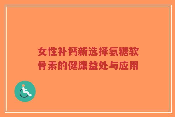 女性补钙新选择氨糖软骨素的健康益处与应用-第1张图片-超越 女性补钙新选择氨糖软骨素的健康益处与应用-第1张图片-超越