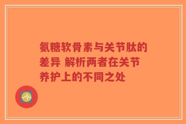 氨糖软骨素与关节肽的差异 解析两者在关节养护上的不同之处-第1张图片-超越 氨糖软骨素与关节肽的差异 解析两者在关节养护上的不同之处-第1张图片-超越