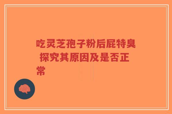 吃灵芝孢子粉后屁特臭 探究其原因及是否正常-第1张图片-超越 吃灵芝孢子粉后屁特臭 探究其原因及是否正常-第1张图片-超越