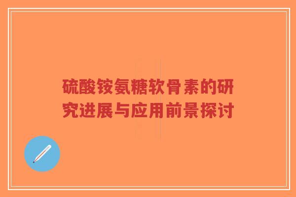 硫酸铵氨糖软骨素的研究进展与应用前景探讨-第1张图片-超越 硫酸铵氨糖软骨素的研究进展与应用前景探讨-第1张图片-超越