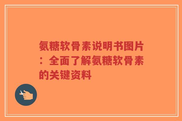 氨糖软骨素说明书图片:全面了解氨糖软骨素的关键资料-第1张图片-超越 氨糖软骨素说明书图片:全面了解氨糖软骨素的关键资料-第1张图片-超越