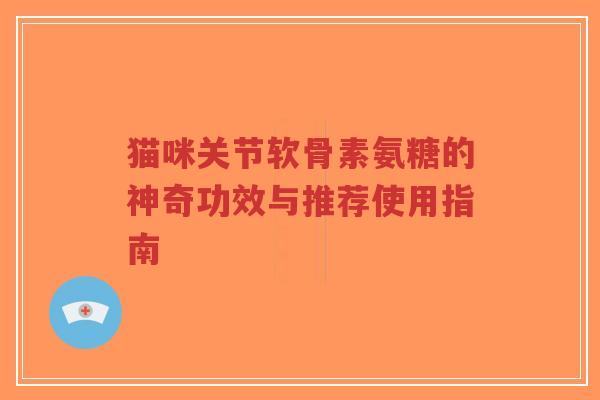 猫咪关节软骨素氨糖的神奇功效与推荐使用指南-第1张图片-超越 猫咪关节软骨素氨糖的神奇功效与推荐使用指南-第1张图片-超越