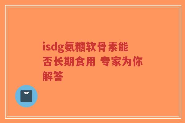 isdg氨糖软骨素能否长期食用 专家为你解答-第1张图片-超越 isdg氨糖软骨素能否长期食用 专家为你解答-第1张图片-超越