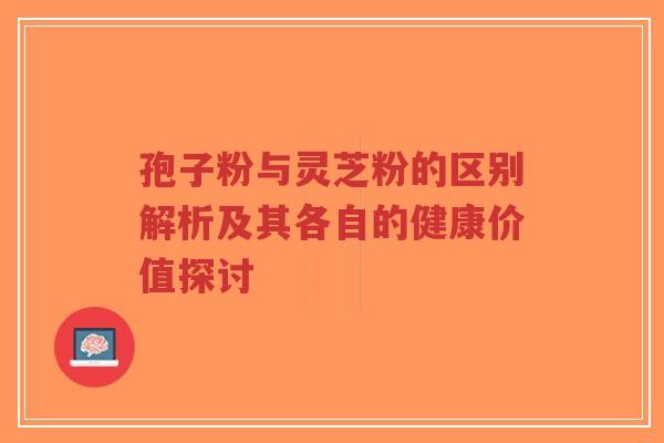 孢子粉与灵芝粉的区别解析及其各自的健康价值探讨-第1张图片-超越 孢子粉与灵芝粉的区别解析及其各自的健康价值探讨-第1张图片-超越