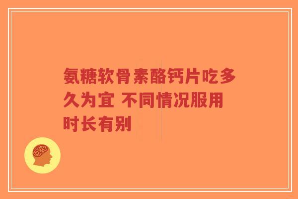 氨糖软骨素酪钙片吃多久为宜 不同情况服用时长有别-第1张图片-超越 氨糖软骨素酪钙片吃多久为宜 不同情况服用时长有别-第1张图片-超越