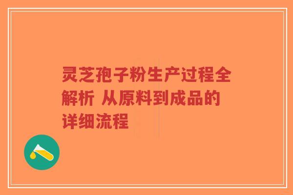 灵芝孢子粉生产过程全解析 从原料到成品的详细流程-第1张图片-超越