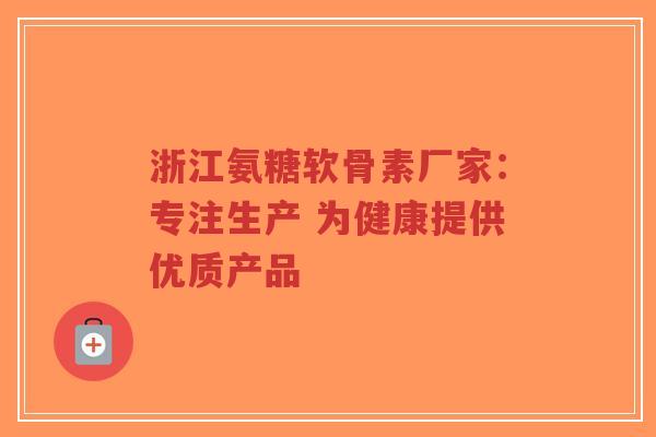 浙江氨糖软骨素厂家:专注生产 为健康提供优质产品-第1张图片-超越 浙江氨糖软骨素厂家:专注生产 为健康提供优质产品-第1张图片-超越