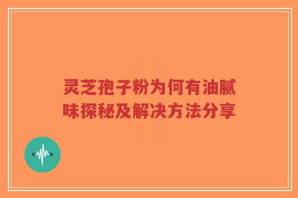 灵芝孢子粉为何有油腻味探秘及解决方法分享-第1张图片-超越 灵芝孢子粉为何有油腻味探秘及解决方法分享-第1张图片-超越