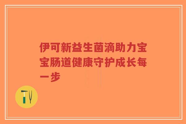 伊可新益生菌滴助力宝宝肠道健康守护成长每一步-第1张图片-超越 伊可新益生菌滴助力宝宝肠道健康守护成长每一步-第1张图片-超越