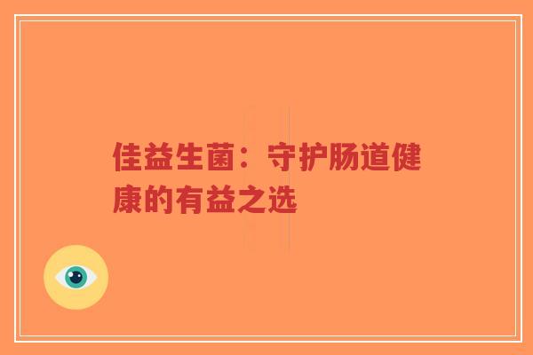 佳益生菌:守护肠道健康的有益之选-第1张图片-超越 佳益生菌:守护肠道健康的有益之选-第1张图片-超越