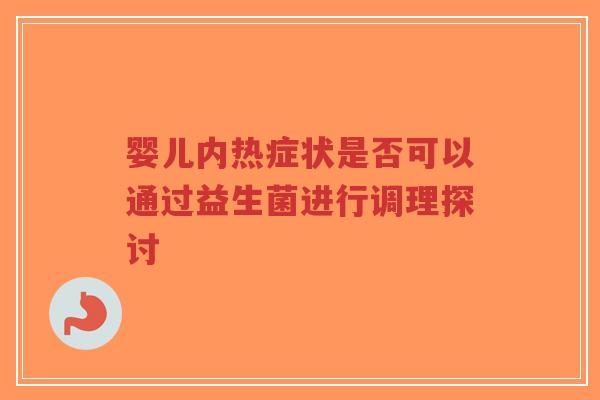 婴儿内热症状是否可以通过益生菌进行调理探讨-第1张图片-超越 婴儿内热症状是否可以通过益生菌进行调理探讨-第1张图片-超越