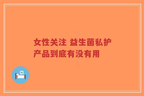 女性关注 益生菌私护产品到底有没有用-第1张图片-超越