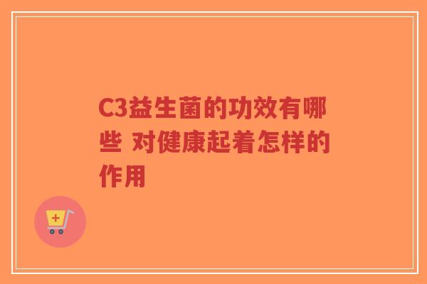 C3益生菌的功效有哪些 对健康起着怎样的作用-第1张图片-超越 C3益生菌的功效有哪些 对健康起着怎样的作用-第1张图片-超越