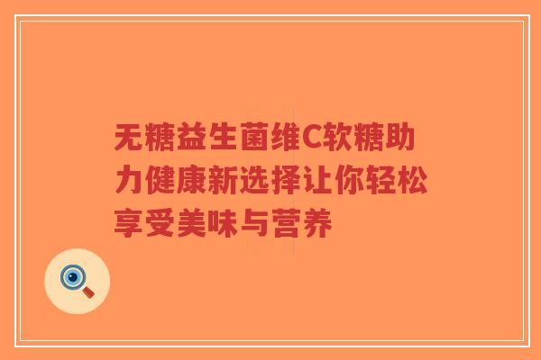 无糖益生菌维C软糖助力健康新选择让你轻松享受美味与营养-第1张图片-超越 无糖益生菌维C软糖助力健康新选择让你轻松享受美味与营养-第1张图片-超越