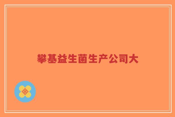 攀基益生菌生产公司大-第1张图片-超越 攀基益生菌生产公司大-第1张图片-超越