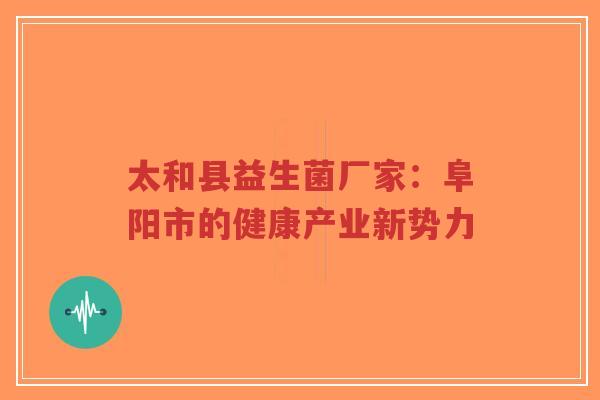 太和县益生菌厂家:阜阳市的健康产业新势力-第1张图片-超越 太和县益生菌厂家:阜阳市的健康产业新势力-第1张图片-超越