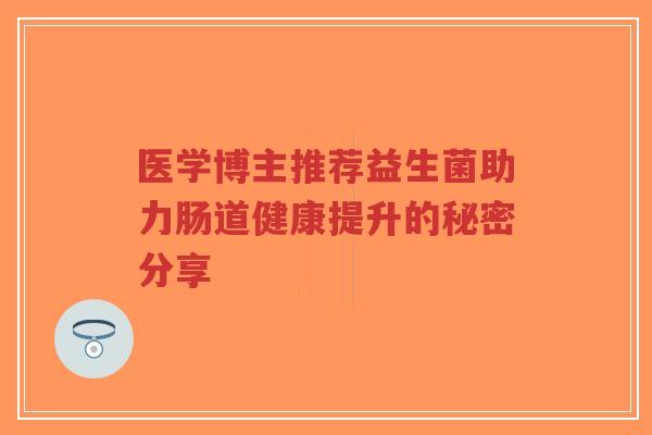 医学博主推荐益生菌助力肠道健康提升的秘密分享-第1张图片-超越