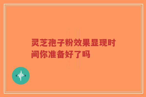 灵芝孢子粉效果显现时间你准备好了吗-第1张图片-超越