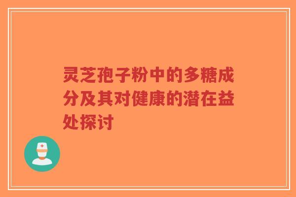 灵芝孢子粉中的多糖成分及其对健康的潜在益处探讨-第1张图片-超越 灵芝孢子粉中的多糖成分及其对健康的潜在益处探讨-第1张图片-超越