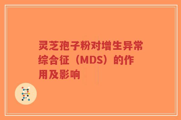 灵芝孢子粉对增生异常综合征(MDS)的作用及影响-第1张图片-超越 灵芝孢子粉对增生异常综合征(MDS)的作用及影响-第1张图片-超越