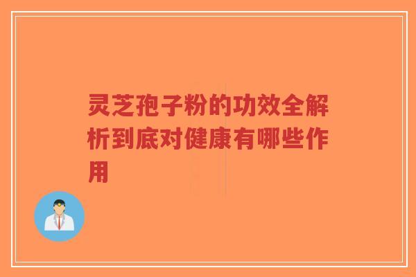 灵芝孢子粉的功效全解析到底对健康有哪些作用-第1张图片-超越 灵芝孢子粉的功效全解析到底对健康有哪些作用-第1张图片-超越